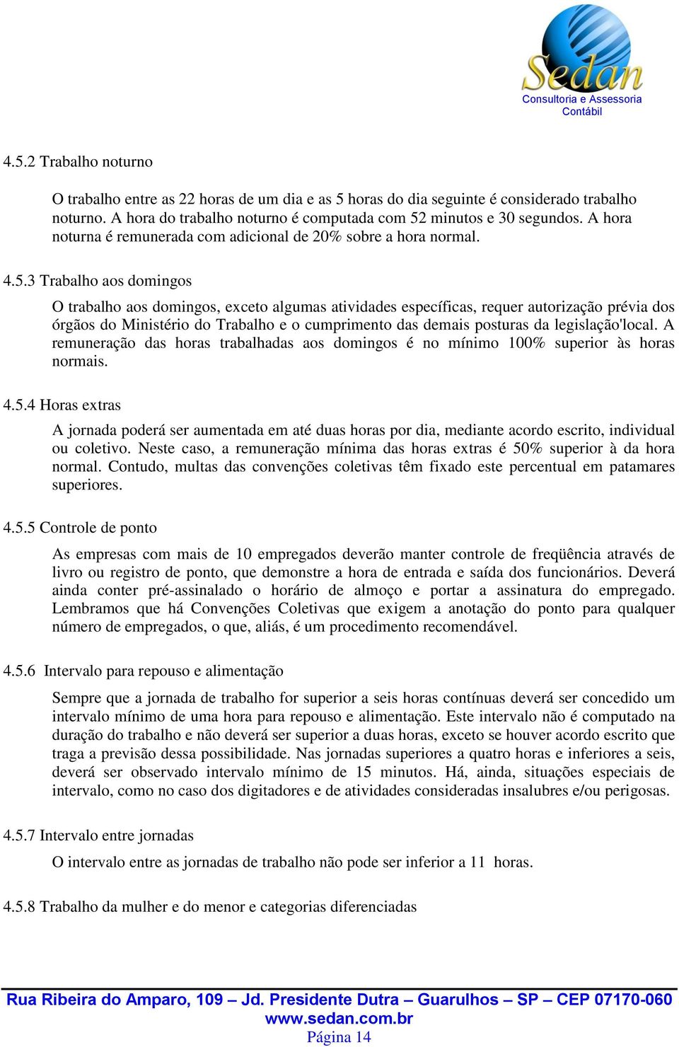 3 Trabalho aos domingos O trabalho aos domingos, exceto algumas atividades específicas, requer autorização prévia dos órgãos do Ministério do Trabalho e o cumprimento das demais posturas da