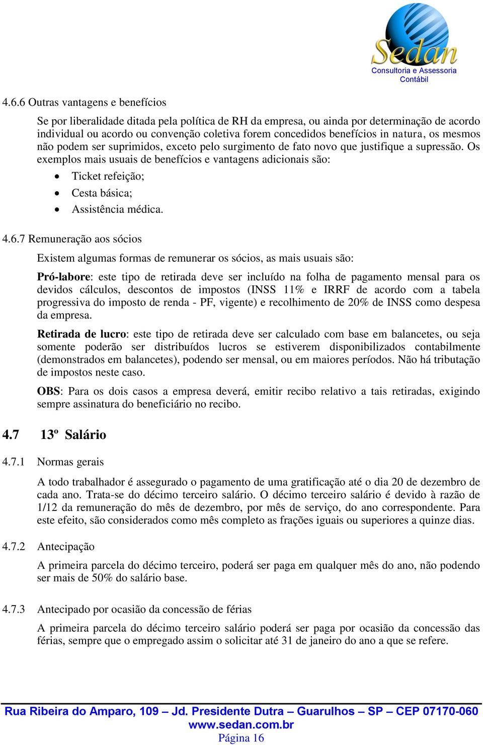 Os exemplos mais usuais de benefícios e vantagens adicionais são: Ticket refeição; Cesta básica; Assistência médica. 4.6.