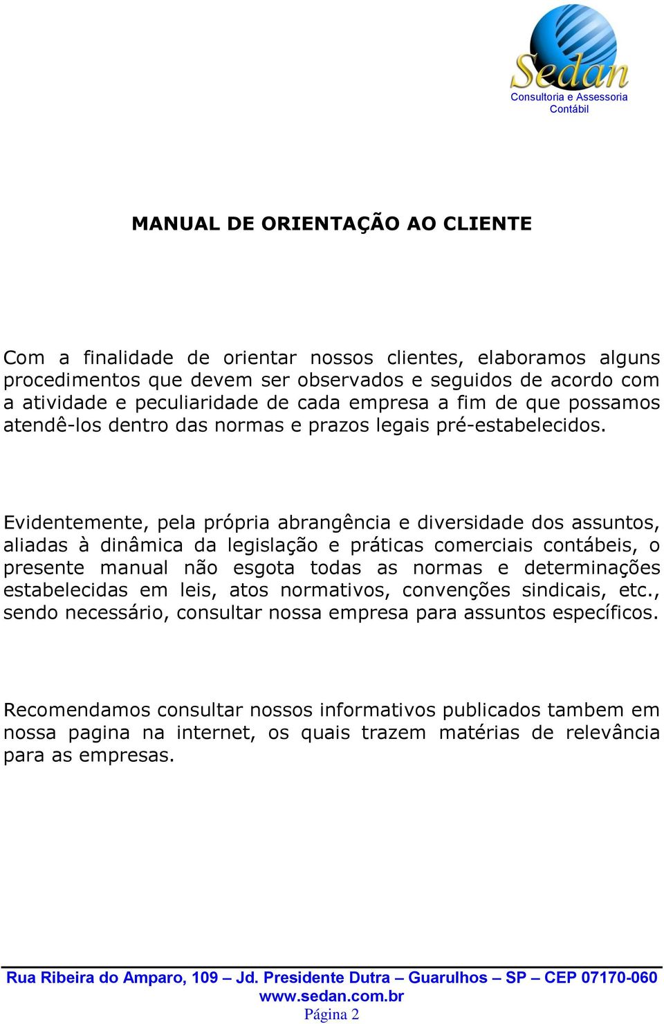 Evidentemente, pela própria abrangência e diversidade dos assuntos, aliadas à dinâmica da legislação e práticas comerciais contábeis, o presente manual não esgota todas as normas e determinações