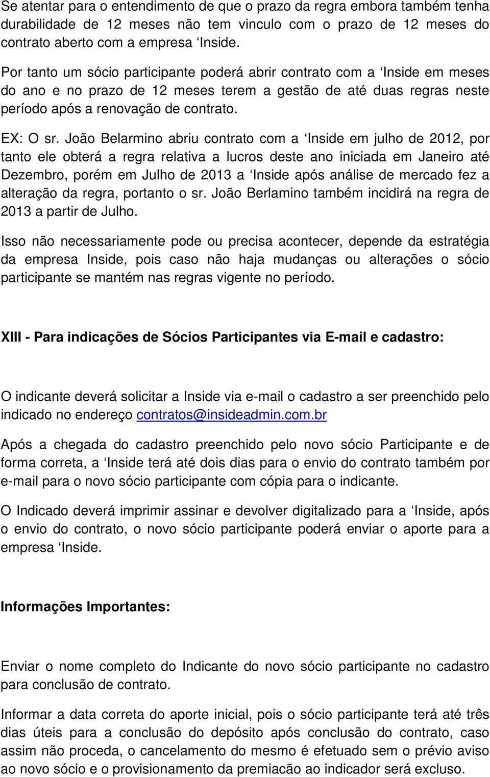 João Belarmino abriu contrato com a Inside em julho de 2012, por tanto ele obterá a regra relativa a lucros deste ano iniciada em Janeiro até Dezembro, porém em Julho de 2013 a Inside após análise de