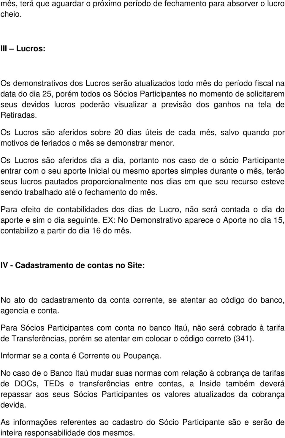 visualizar a previsão dos ganhos na tela de Retiradas. Os Lucros são aferidos sobre 20 dias úteis de cada mês, salvo quando por motivos de feriados o mês se demonstrar menor.