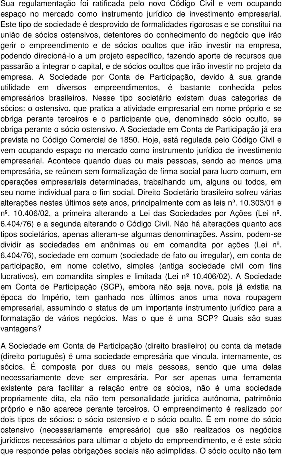 que irão investir na empresa, podendo direcioná-lo a um projeto específico, fazendo aporte de recursos que passarão a integrar o capital, e de sócios ocultos que irão investir no projeto da empresa.