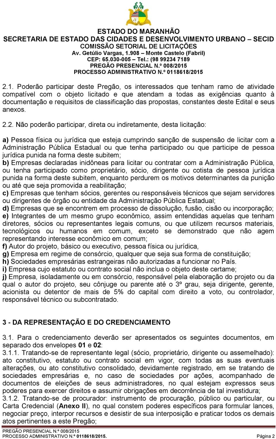 2. Não poderão participar, direta ou indiretamente, desta licitação: a) Pessoa física ou jurídica que esteja cumprindo sanção de suspensão de licitar com a Administração Pública Estadual ou que tenha