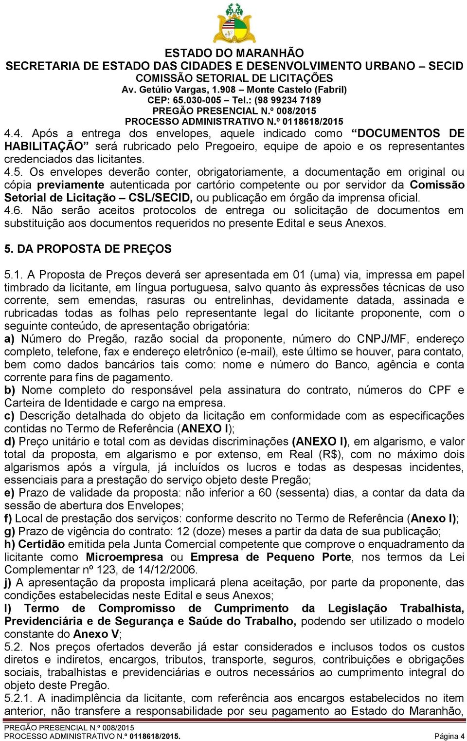 publicação em órgão da imprensa oficial. 4.6. Não serão aceitos protocolos de entrega ou solicitação de documentos em substituição aos documentos requeridos no presente Edital e seus Anexos. 5.