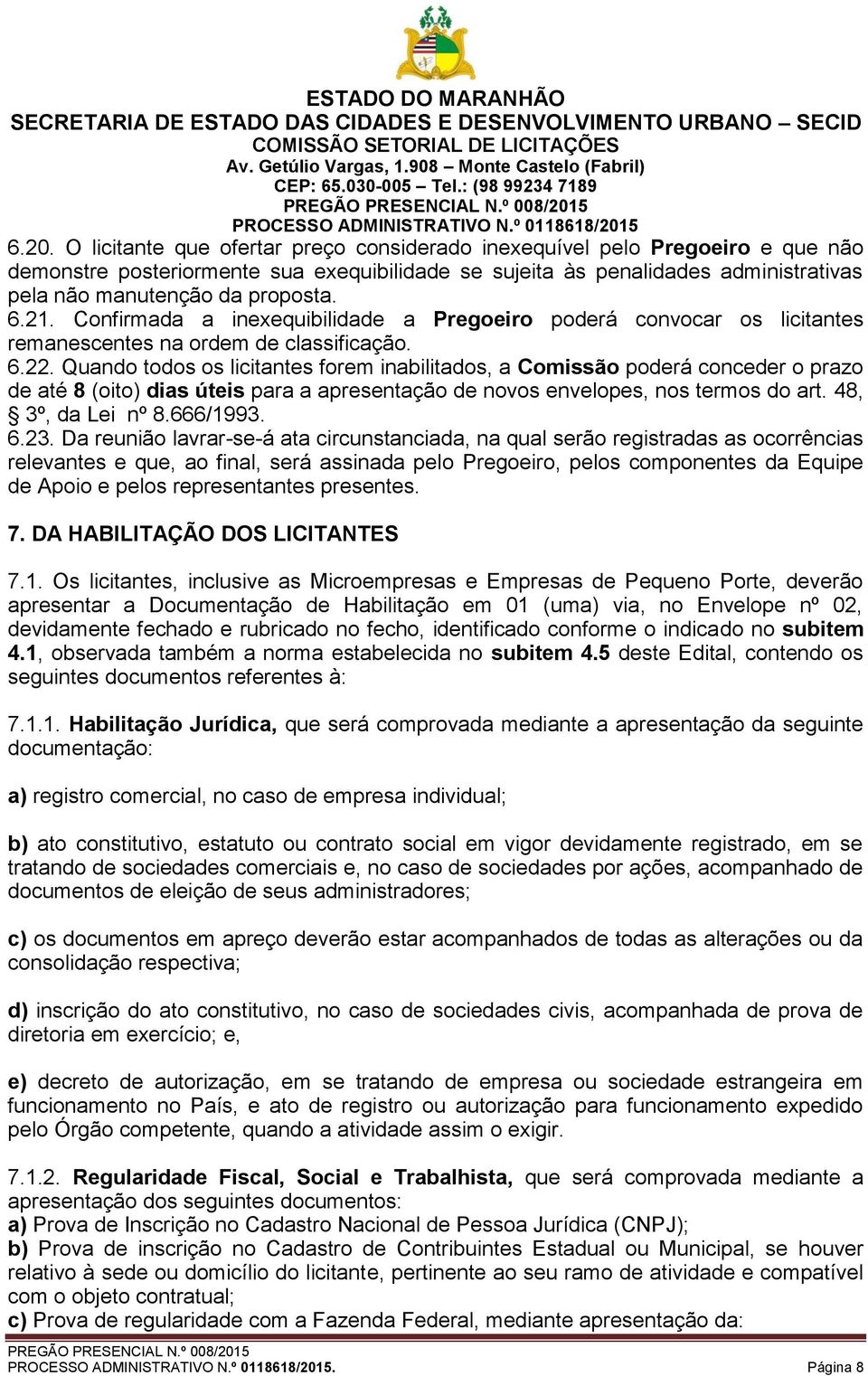 Quando todos os licitantes forem inabilitados, a Comissão poderá conceder o prazo de até 8 (oito) dias úteis para a apresentação de novos envelopes, nos termos do art. 48, 3º, da Lei nº 8.666/1993. 6.