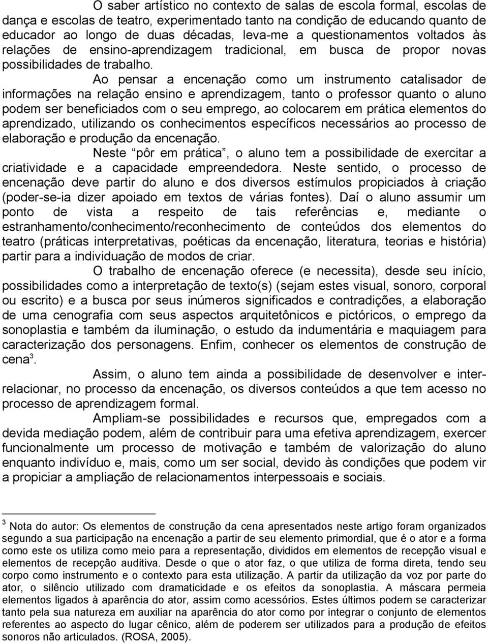 Ao pensar a encenação como um instrumento catalisador de informações na relação ensino e aprendizagem, tanto o professor quanto o aluno podem ser beneficiados com o seu emprego, ao colocarem em