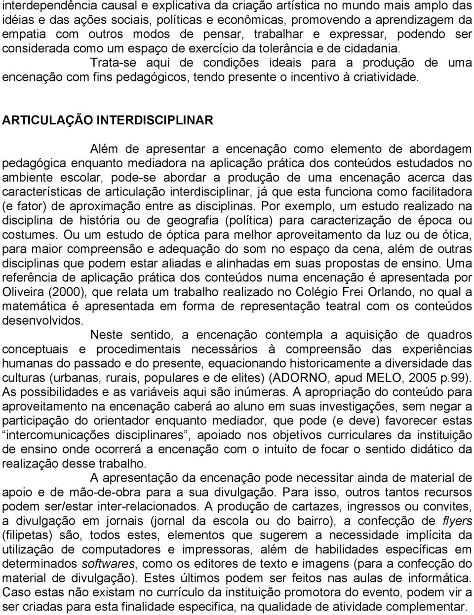 Trata-se aqui de condições ideais para a produção de uma encenação com fins pedagógicos, tendo presente o incentivo à criatividade.