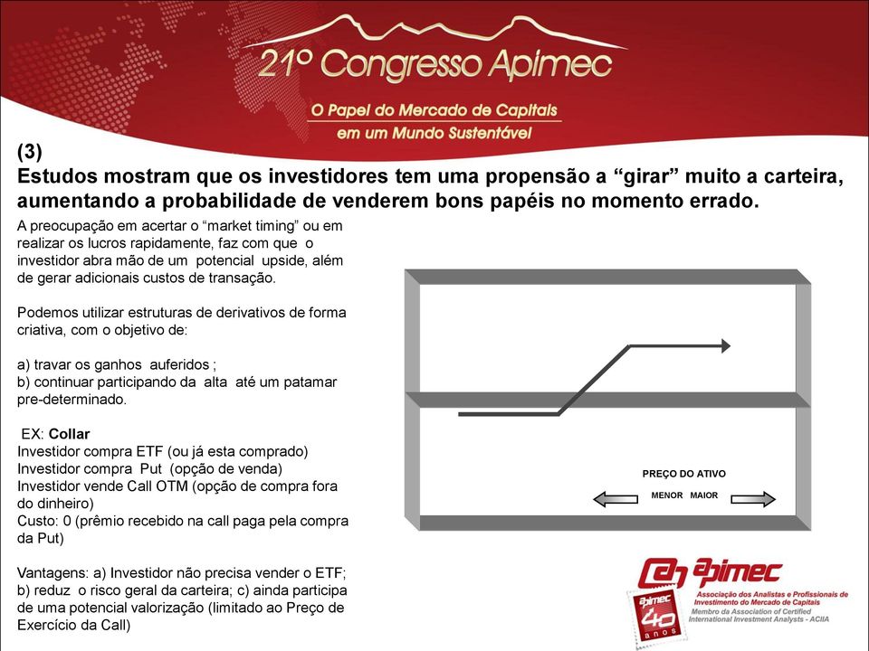 Podemos utilizar estruturas de derivativos de forma criativa, com o objetivo de: a) travar os ganhos auferidos ; b) continuar participando da alta até um patamar pre-determinado.