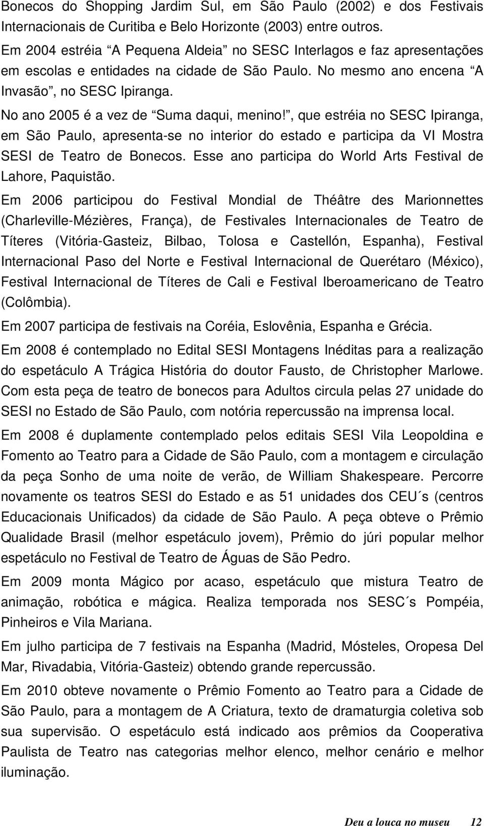 No ano 2005 é a vez de Suma daqui, menino!, que estréia no SESC Ipiranga, em São Paulo, apresenta-se no interior do estado e participa da VI Mostra SESI de Teatro de Bonecos.