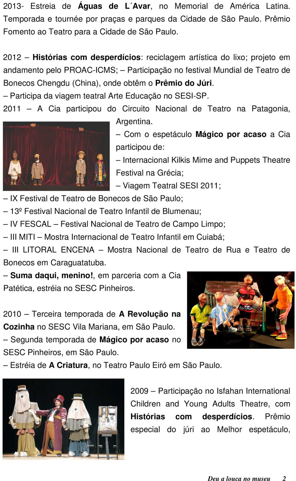 Participa da viagem teatral Arte Educação no SESI-SP. 2011 A Cia participou do Circuito Nacional de Teatro na Patagonia, Argentina.