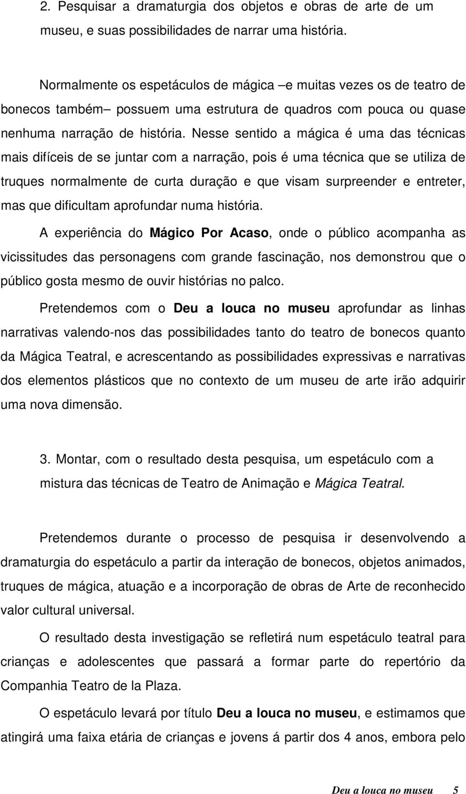 Nesse sentido a mágica é uma das técnicas mais difíceis de se juntar com a narração, pois é uma técnica que se utiliza de truques normalmente de curta duração e que visam surpreender e entreter, mas