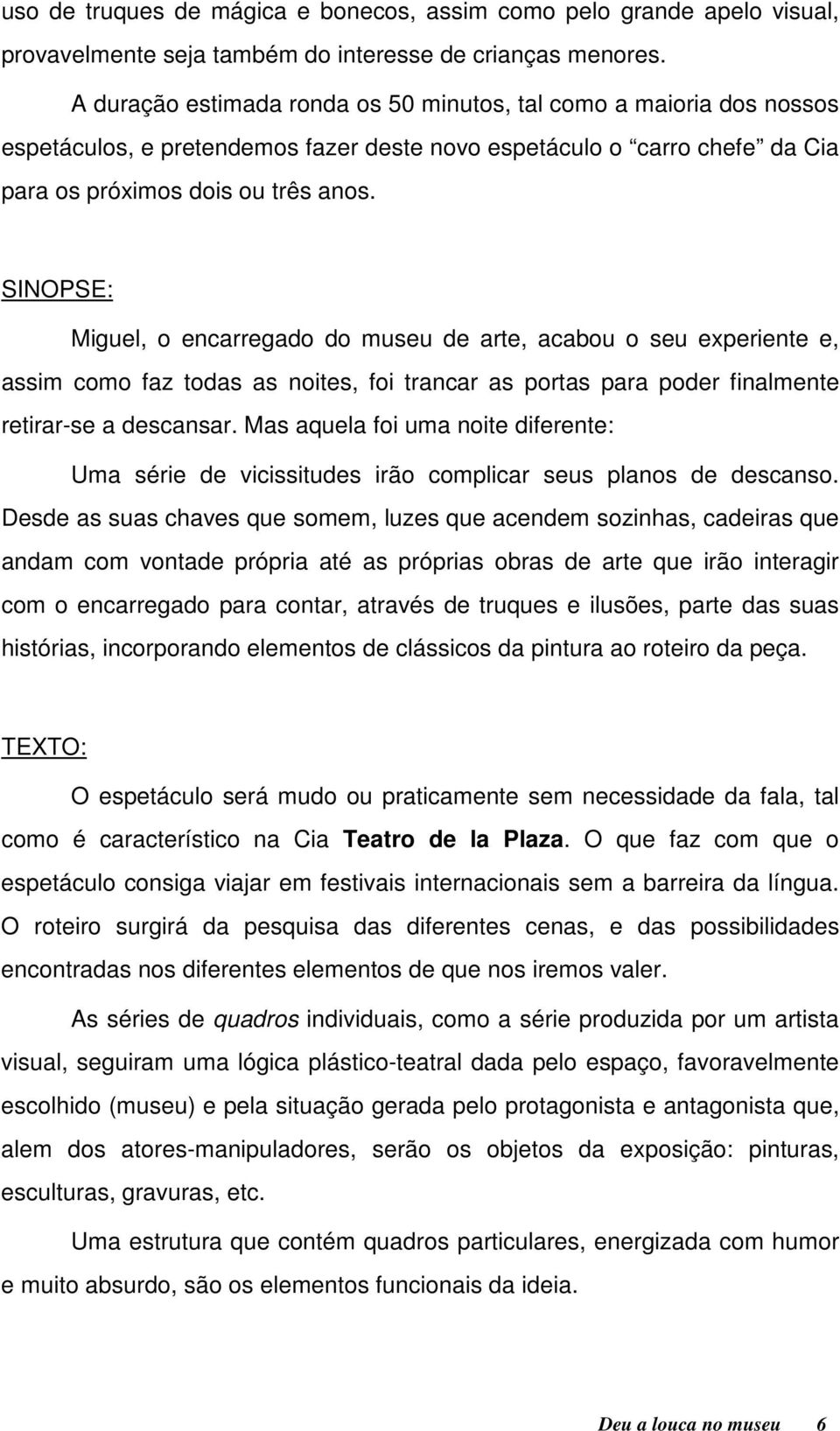 SINOPSE: Miguel, o encarregado do museu de arte, acabou o seu experiente e, assim como faz todas as noites, foi trancar as portas para poder finalmente retirar-se a descansar.