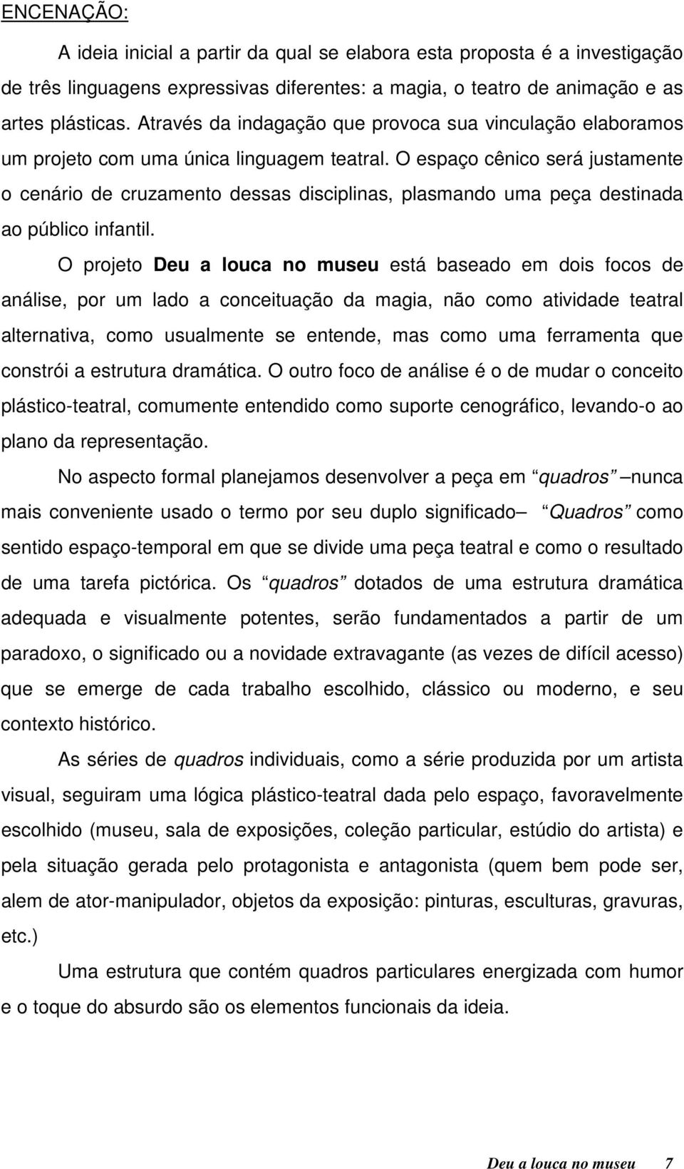 O espaço cênico será justamente o cenário de cruzamento dessas disciplinas, plasmando uma peça destinada ao público infantil.