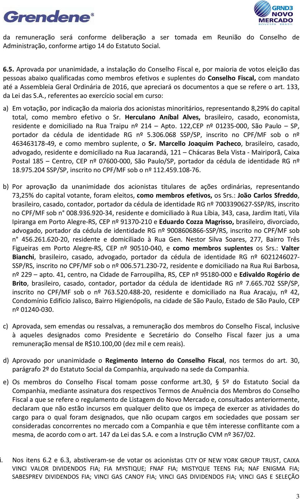 Assembleia Geral Ordinária de 2016, que apreciará os documentos a que se refere o art. 133, da Lei das S.A., referentes ao exercício social em curso: a) Em votação, por indicação da maioria dos acionistas minoritários, representando 8,29% do capital total, como membro efetivo o Sr.