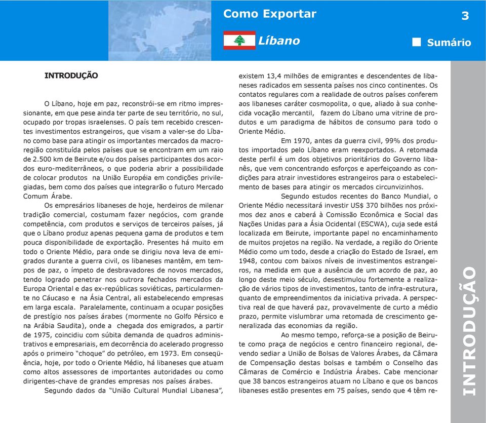 de 2.500 km de Beirute e/ou dos países participantes dos acordos euro-mediterrâneos, o que poderia abrir a possibilidade de colocar produtos na União Européia em condições privilegiadas, bem como dos