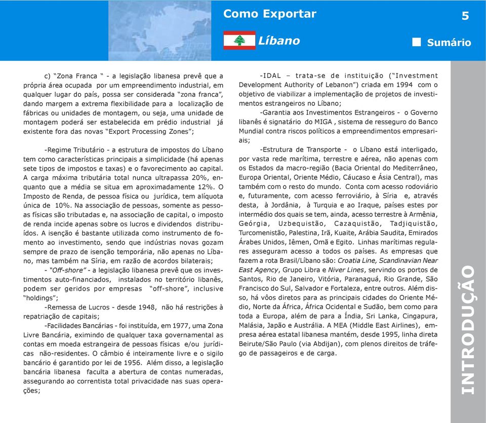 ; -Regime Tributário - a estrutura de impostos do tem como características principais a simplicidade (há apenas sete tipos de impostos e taxas) e o favorecimento ao capital.