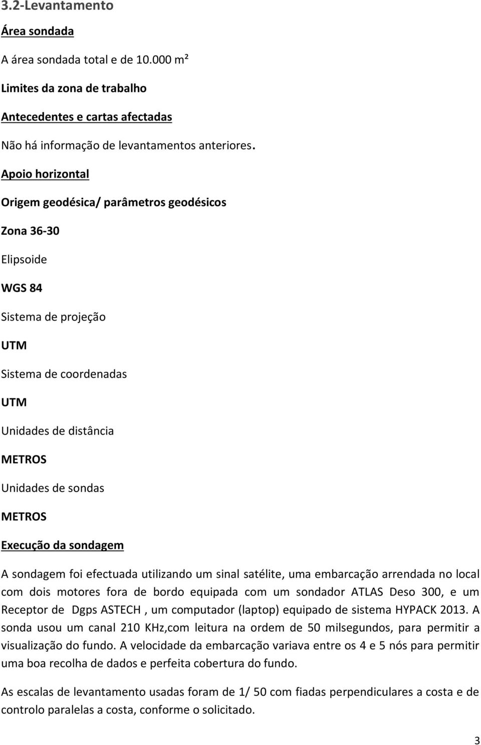 da sondagem A sondagem foi efectuada utilizando um sinal satélite, uma embarcação arrendada no local com dois motores fora de bordo equipada com um sondador ATLAS Deso 300, e um Receptor de Dgps