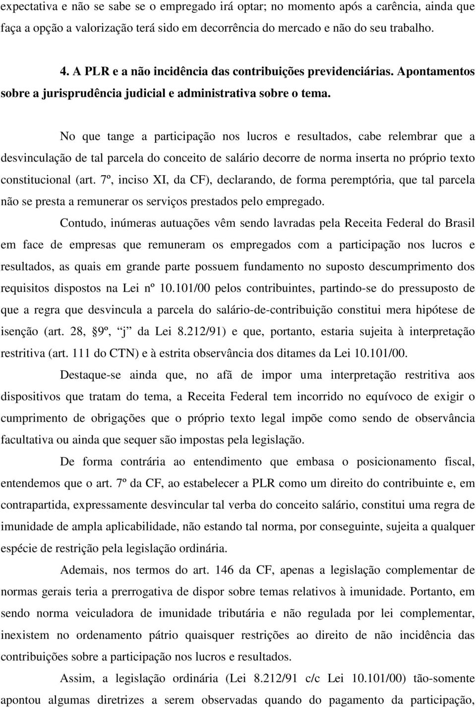 No que tange a participação nos lucros e resultados, cabe relembrar que a desvinculação de tal parcela do conceito de salário decorre de norma inserta no próprio texto constitucional (art.