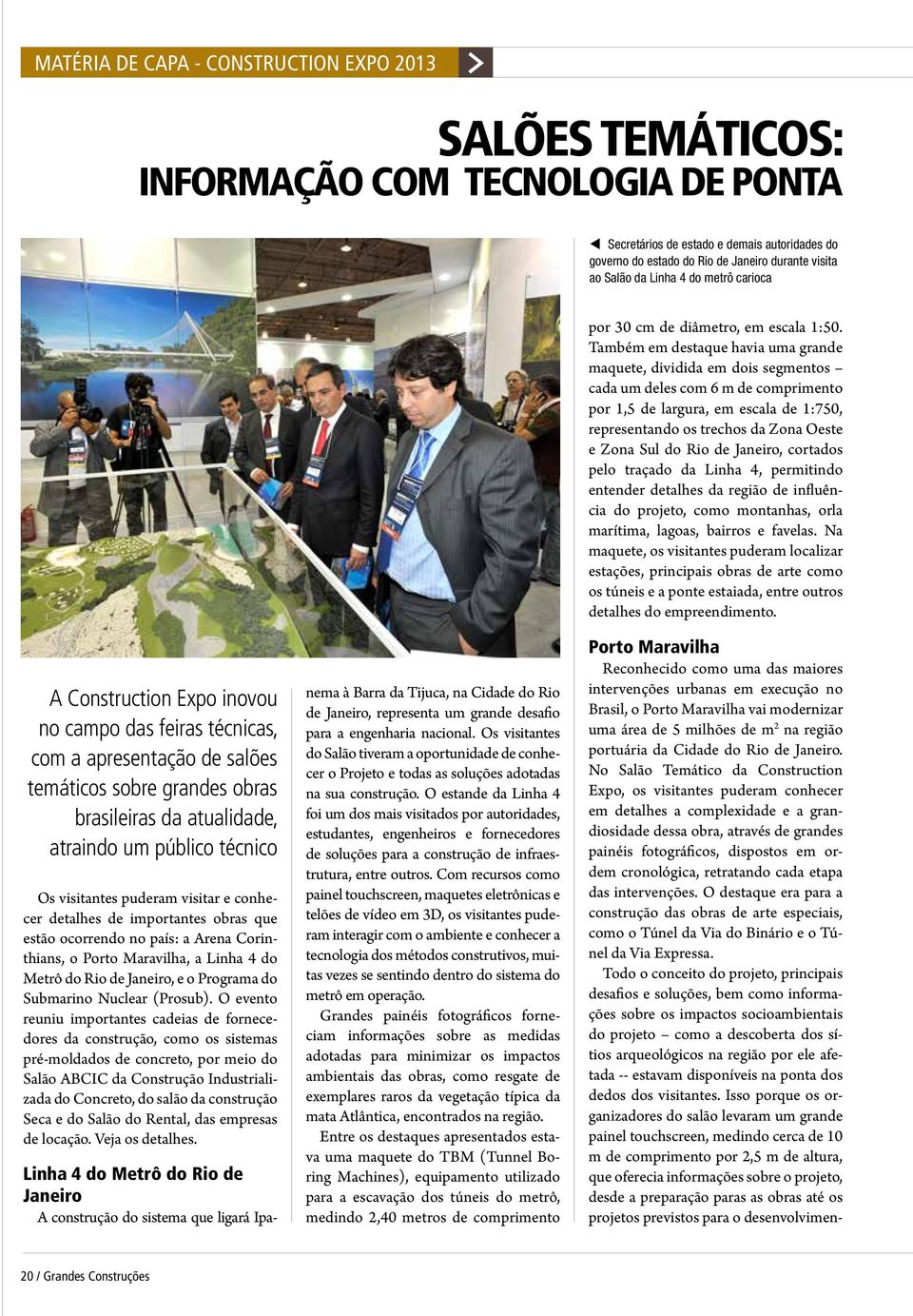 Também em destaque havia uma grande maquete, dividida em dois segmentos cada um deles com 6 m de comprimento por 1,5 de largura, em escala de 1:750, representando os trechos da Zona Oeste e Zona Sul