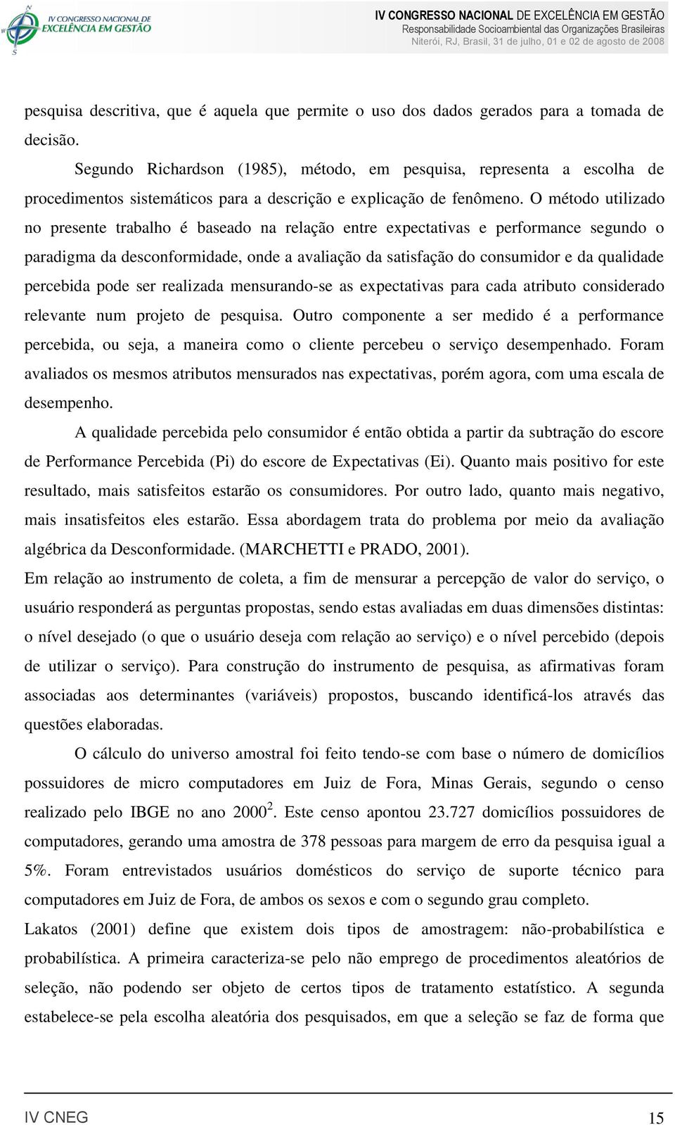 O método utilizado no presente trabalho é baseado na relação entre expectativas e performance segundo o paradigma da desconformidade, onde a avaliação da satisfação do consumidor e da qualidade