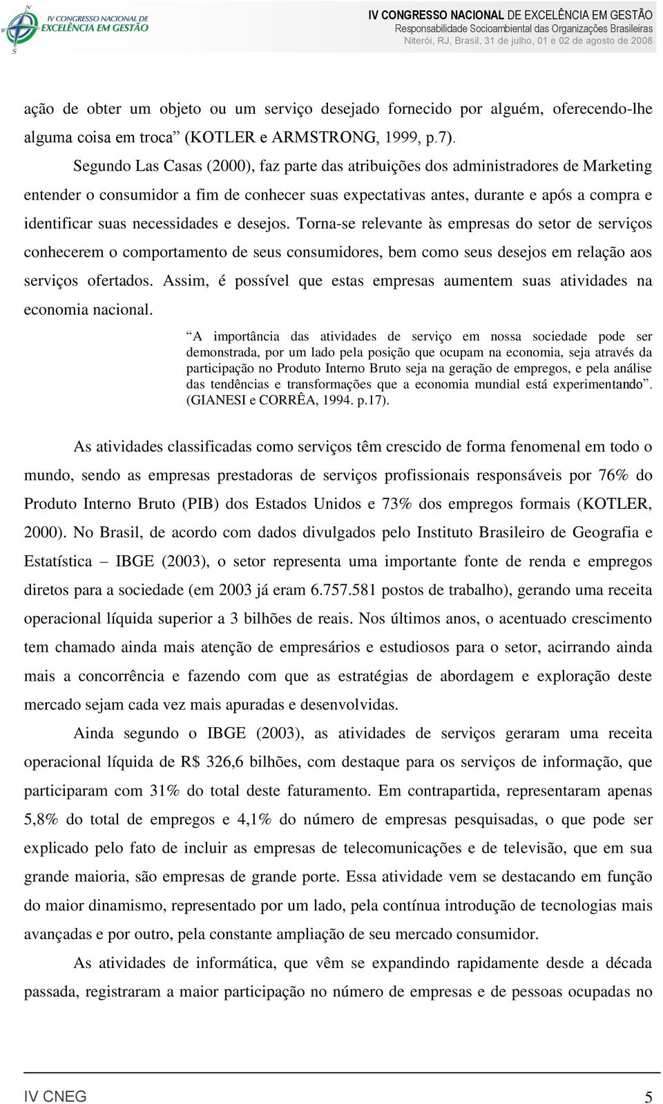 necessidades e desejos. Torna-se relevante às empresas do setor de serviços conhecerem o comportamento de seus consumidores, bem como seus desejos em relação aos serviços ofertados.