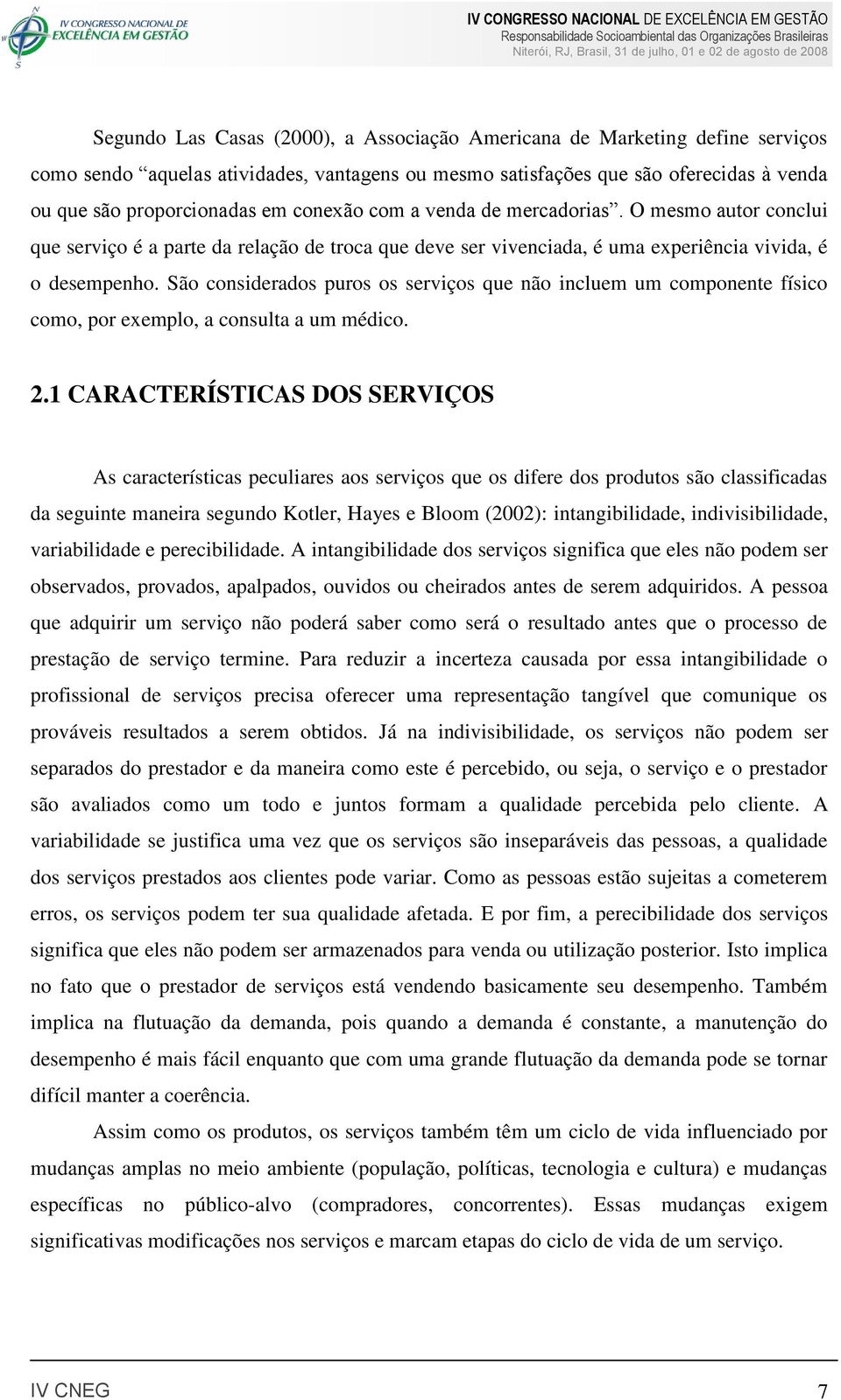 São considerados puros os serviços que não incluem um componente físico como, por exemplo, a consulta a um médico. 2.