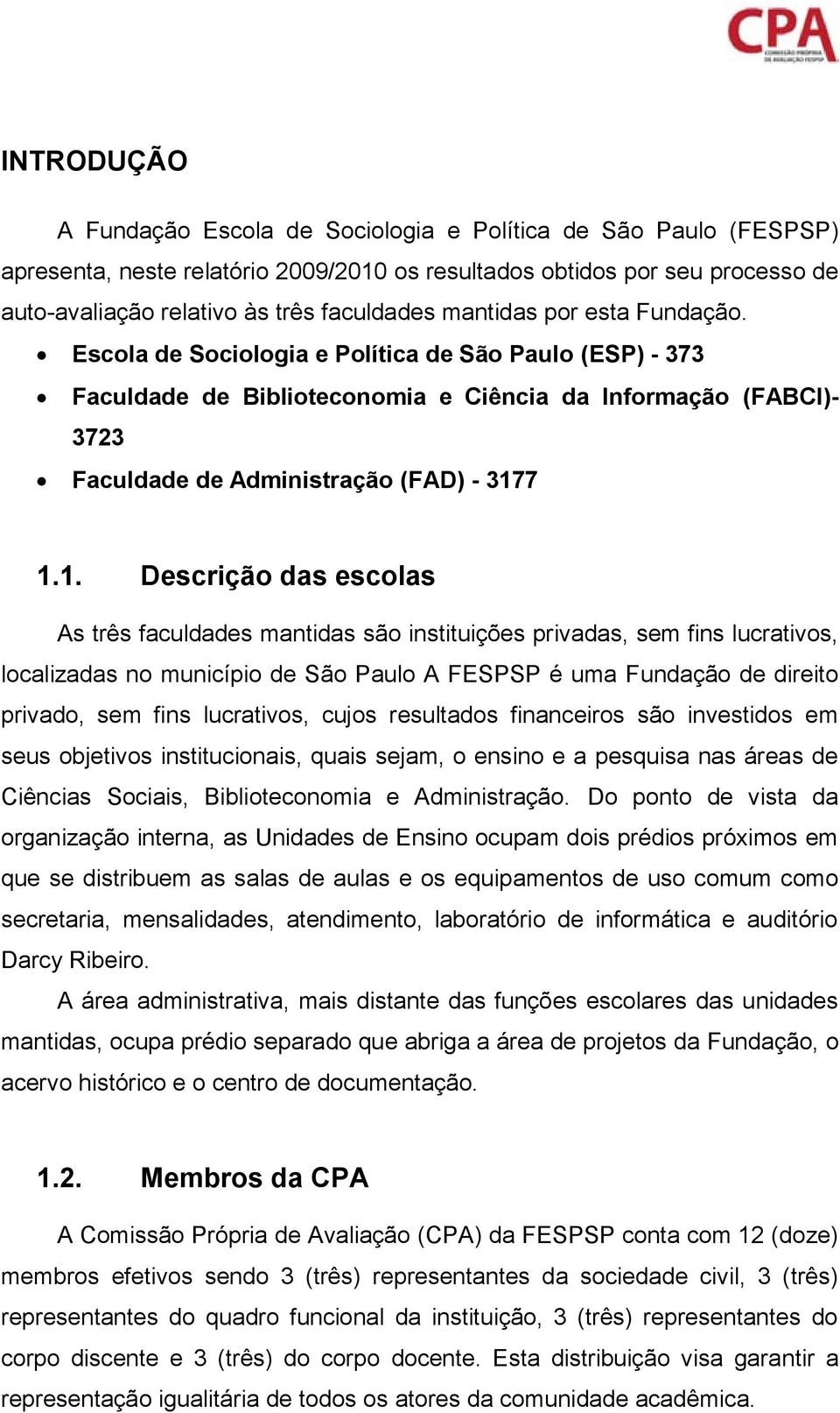 7 1.1. Descrição das escolas As três faculdades mantidas são instituições privadas, sem fins lucrativos, localizadas no município de São Paulo A FESPSP é uma Fundação de direito privado, sem fins