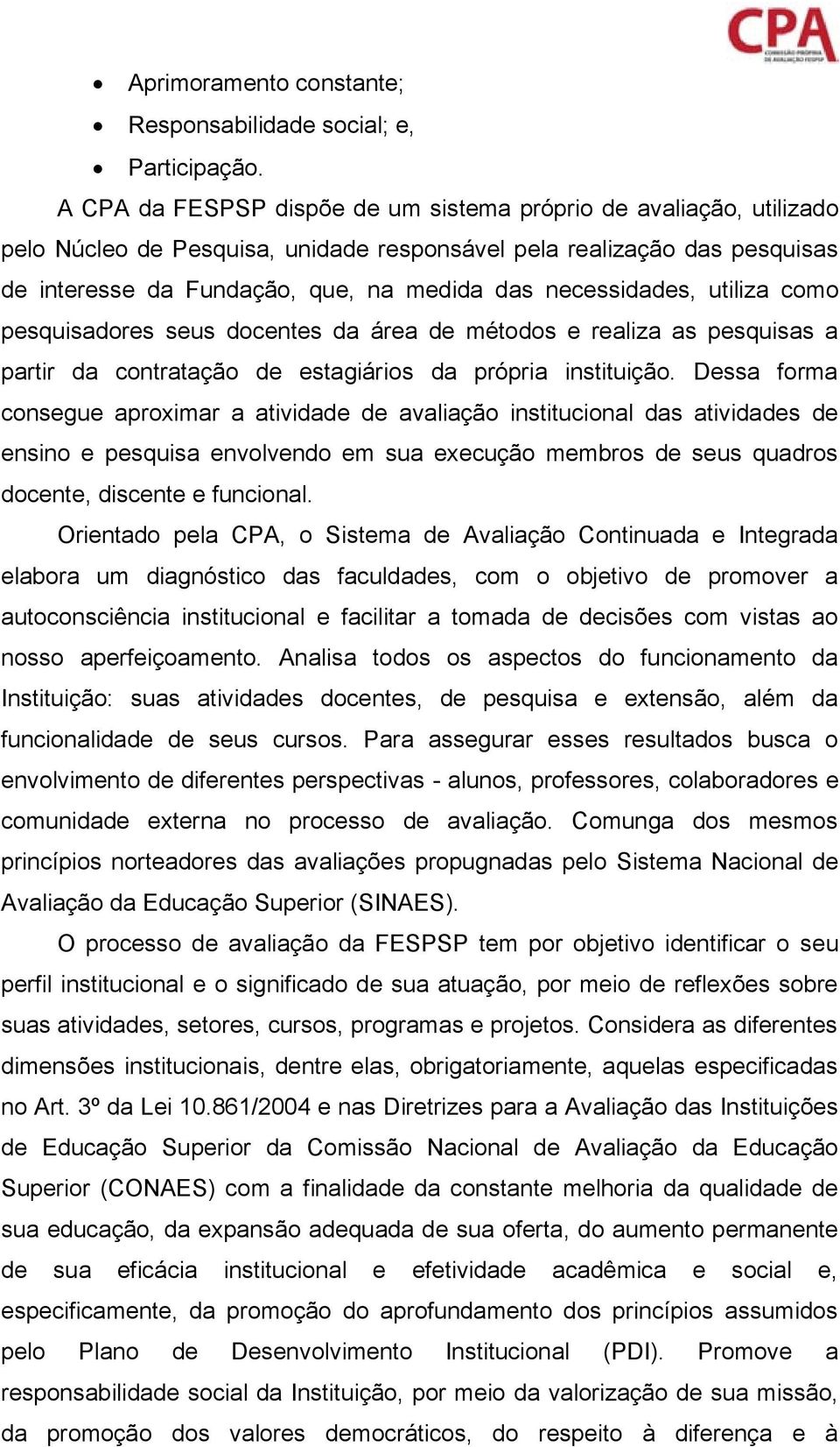 necessidades, utiliza como pesquisadores seus docentes da área de métodos e realiza as pesquisas a partir da contratação de estagiários da própria instituição.