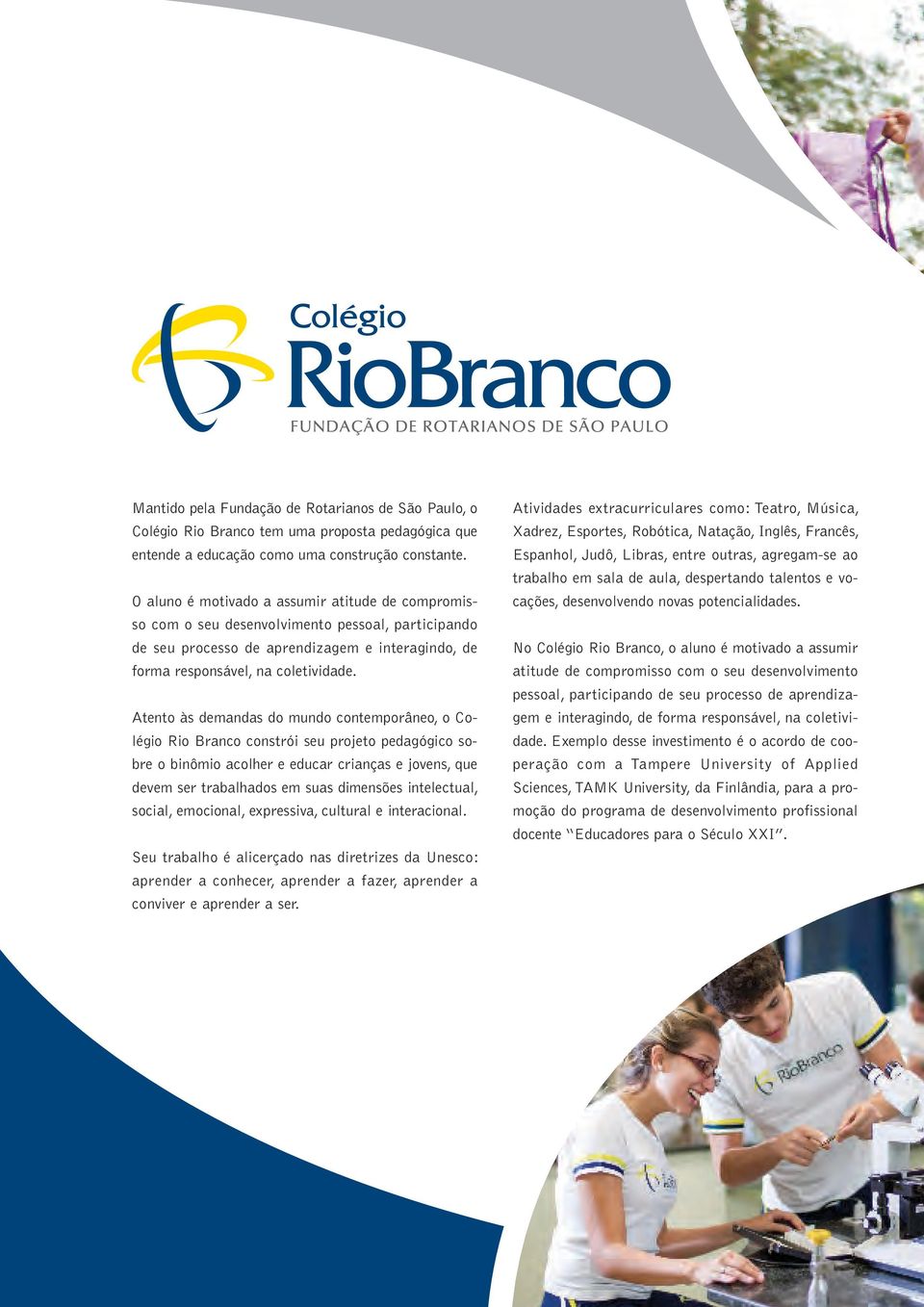 Atento às demandas do mundo contemporâneo, o Colégio Rio Branco constrói seu projeto pedagógico sobre o binômio acolher e educar crianças e jovens, que devem ser trabalhados em suas dimensões