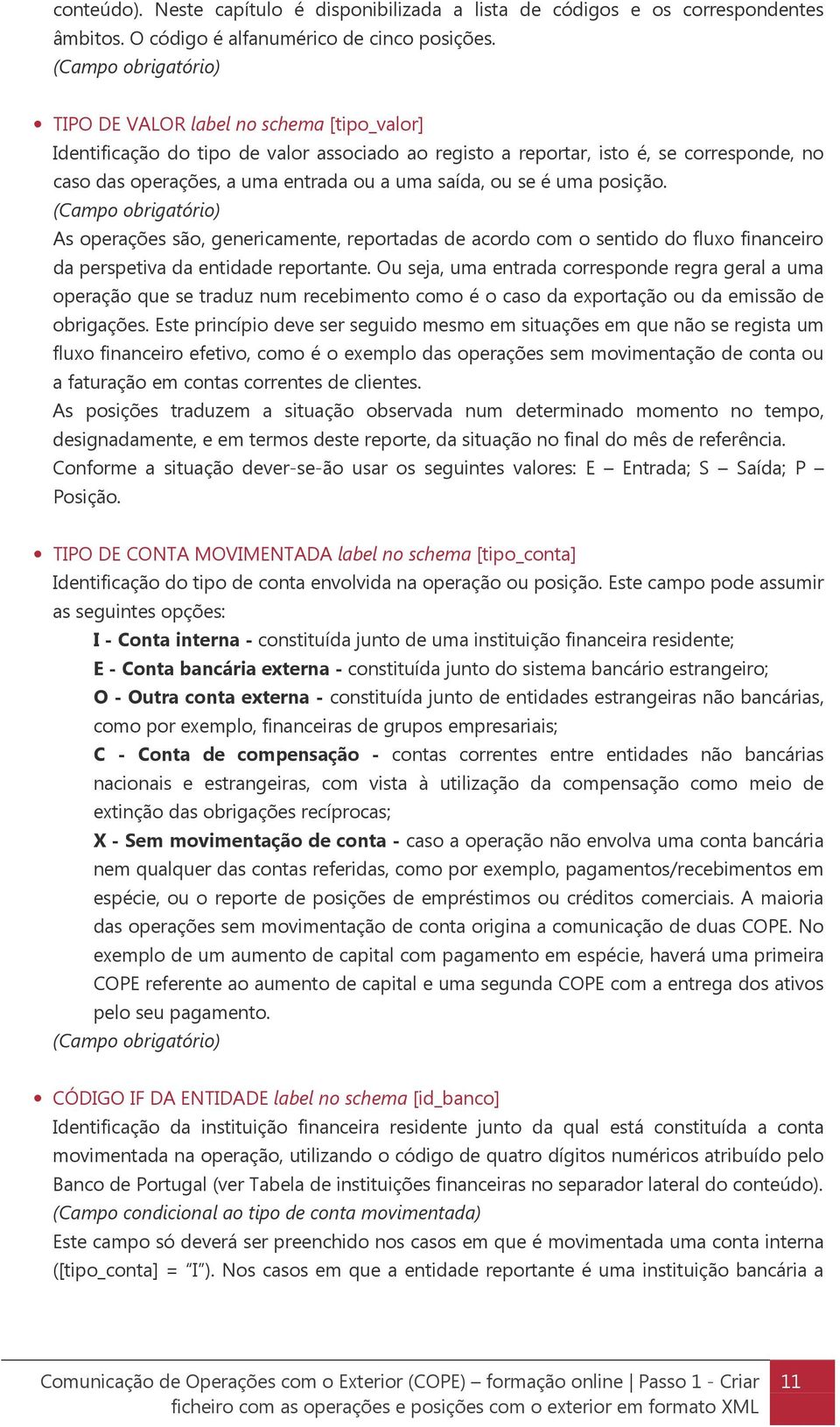 saída, ou se é uma posição. (Campo obrigatório) As operações são, genericamente, reportadas de acordo com o sentido do fluxo financeiro da perspetiva da entidade reportante.