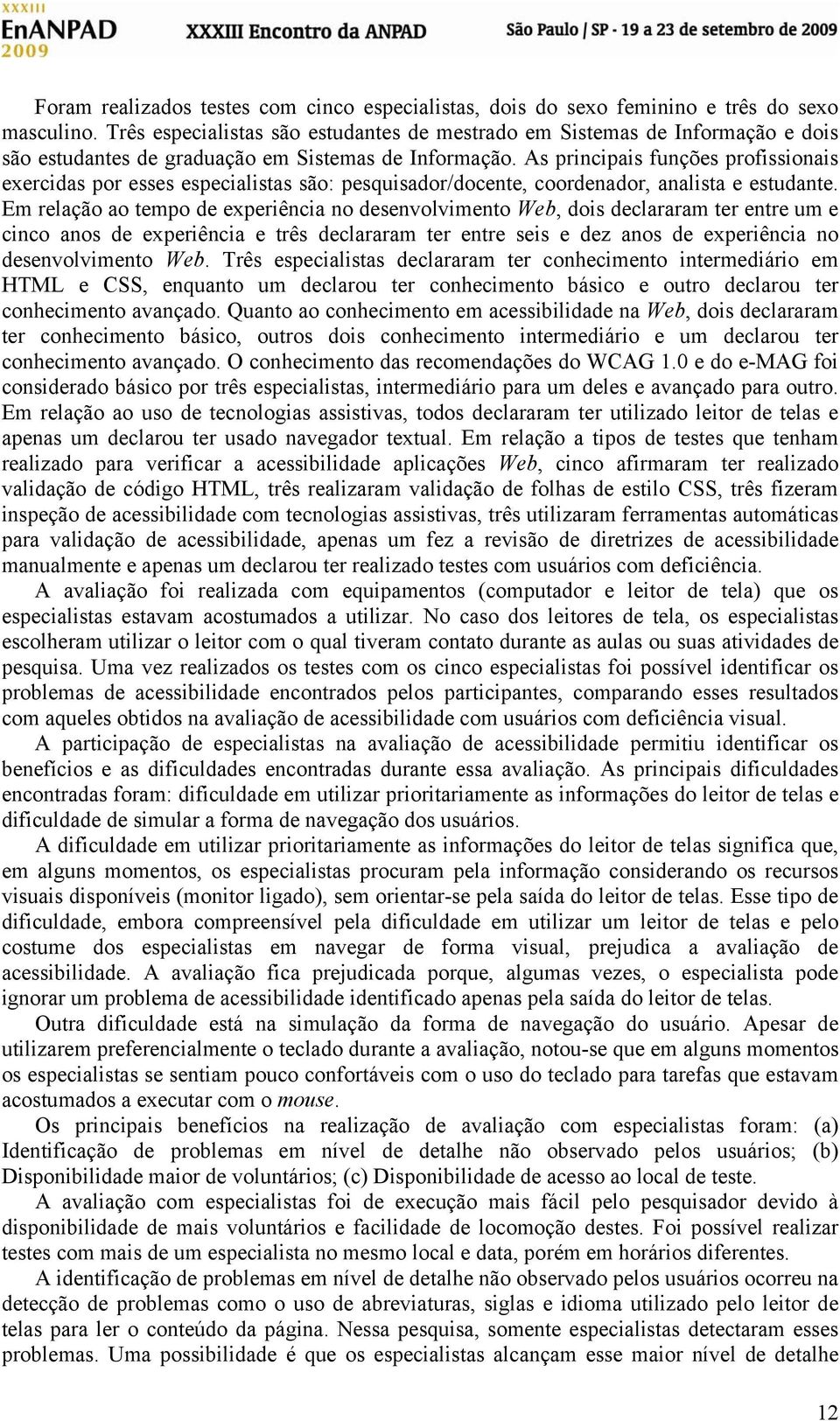 As principais funções profissionais exercidas por esses especialistas são: pesquisador/docente, coordenador, analista e estudante.