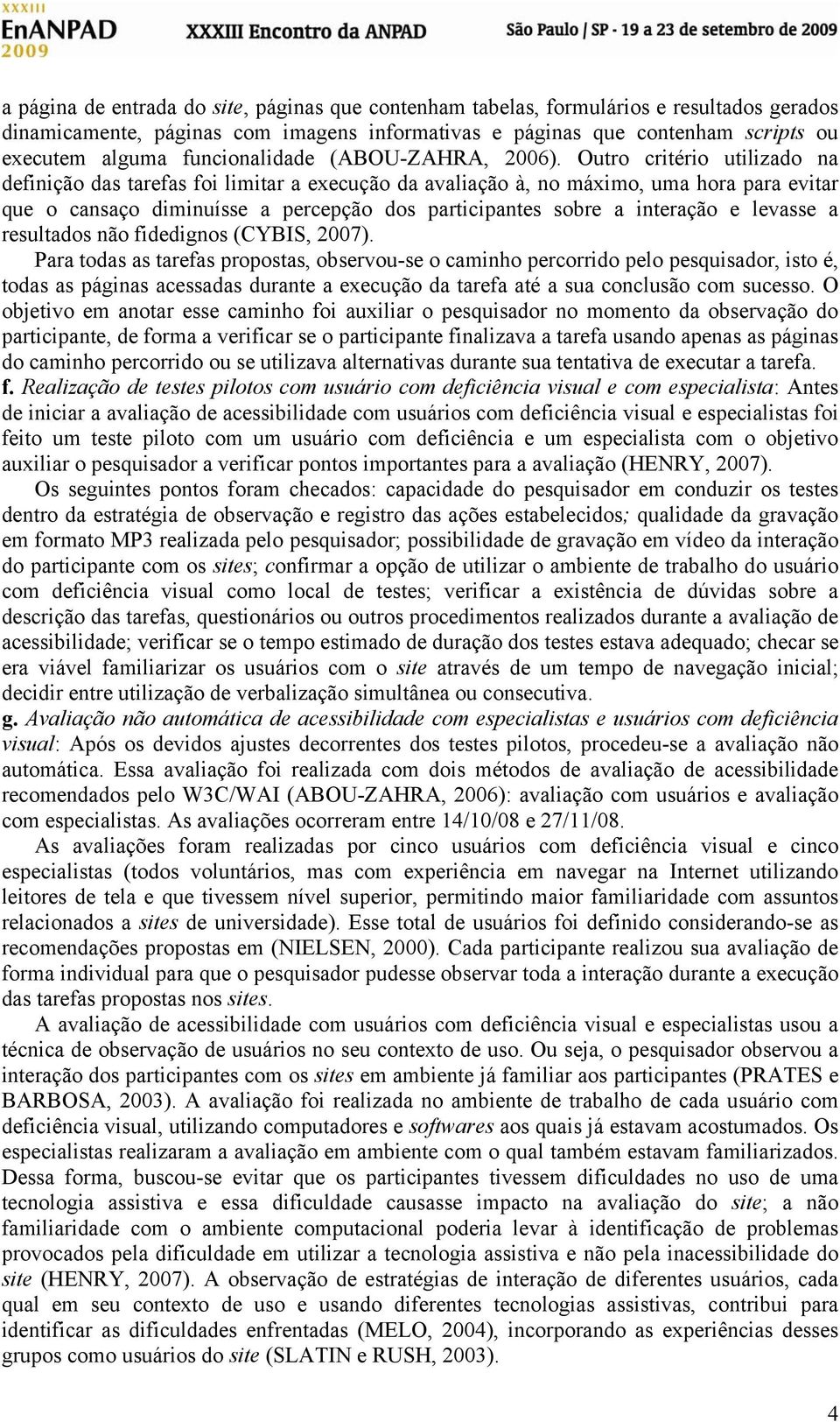 Outro critério utilizado na definição das tarefas foi limitar a execução da avaliação à, no máximo, uma hora para evitar que o cansaço diminuísse a percepção dos participantes sobre a interação e