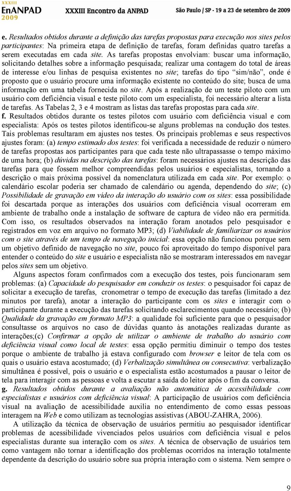 As tarefas propostas envolviam: buscar uma informação, solicitando detalhes sobre a informação pesquisada; realizar uma contagem do total de áreas de interesse e/ou linhas de pesquisa existentes no