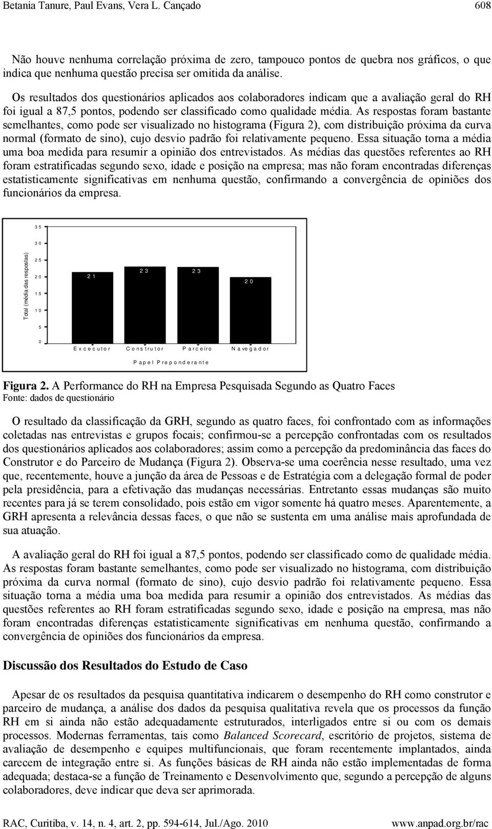 As respostas foram bastante semelhantes, como pode ser visualizado no histograma (Figura 2), com distribuição próxima da curva normal (formato de sino), cujo desvio padrão foi relativamente pequeno.