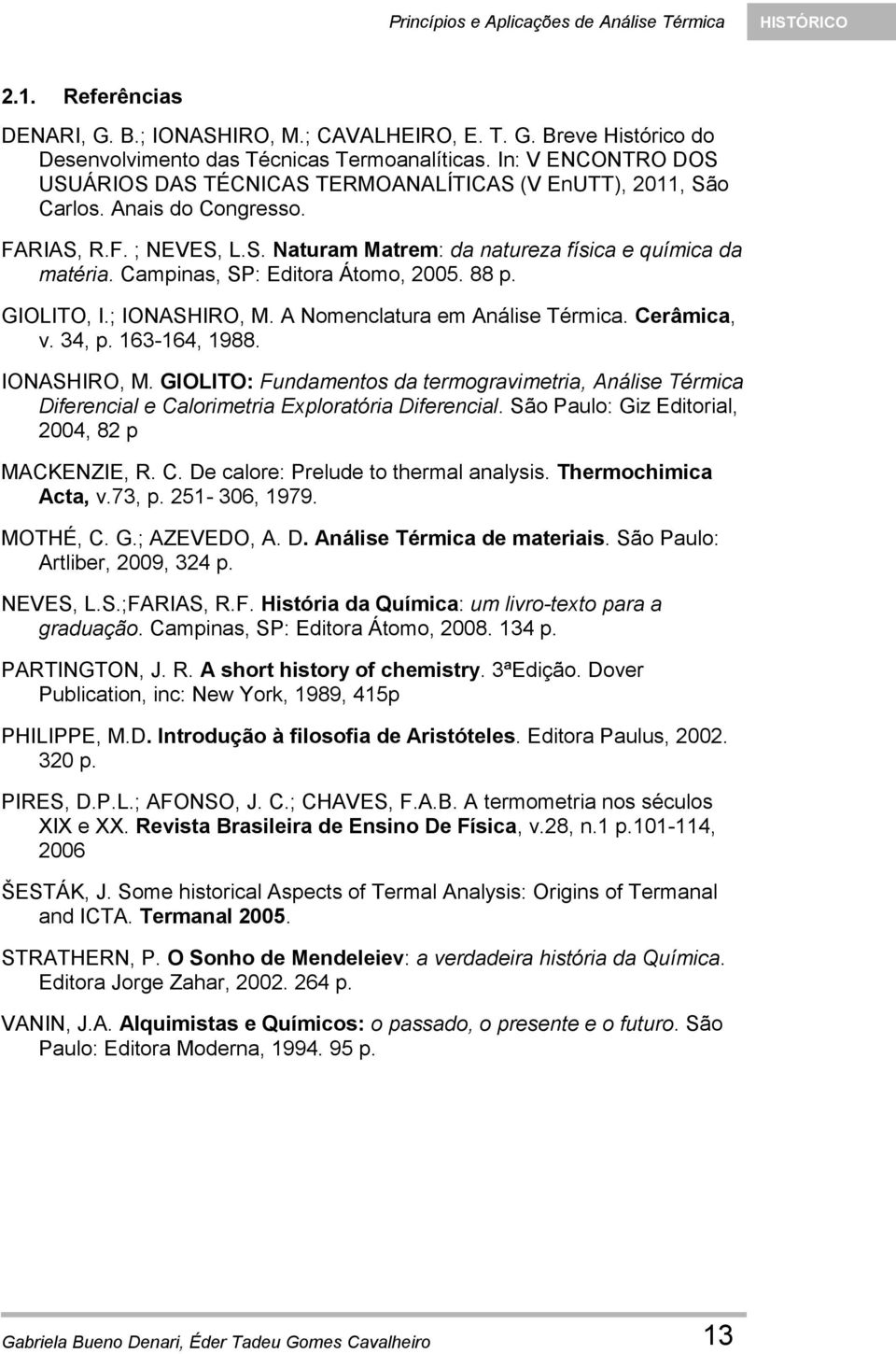 Campinas, SP: Editora Átomo, 2005. 88 p. GIOLITO, I.; IONASHIRO, M. A Nomenclatura em Análise Térmica. Cerâmica, v. 34, p. 163-164, 1988. IONASHIRO, M. GIOLITO: Fundamentos da termogravimetria, Análise Térmica Diferencial e Calorimetria Exploratória Diferencial.