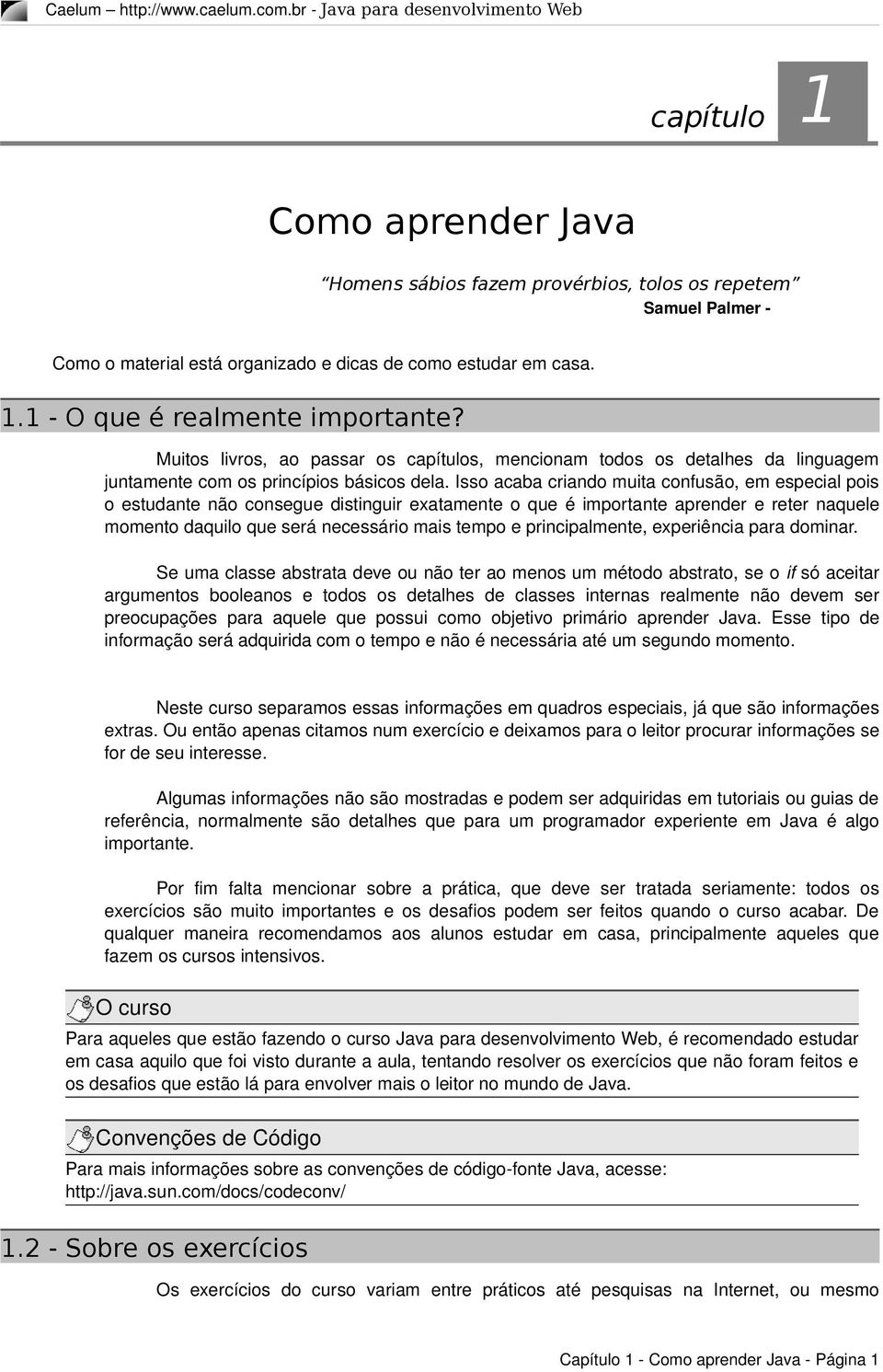 Isso acaba criando muita confusão, em especial pois o estudante não consegue distinguir exatamente o que é importante aprender e reter naquele momento daquilo que será necessário mais tempo e