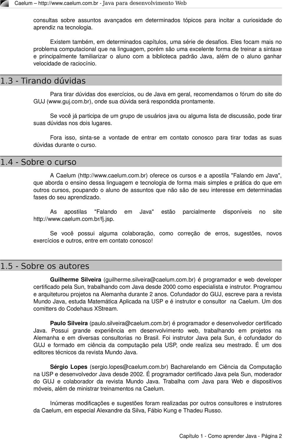 ganhar velocidade de raciocínio. 1.3 - Tirando dúvidas Para tirar dúvidas dos exercícios, ou de Java em geral, recomendamos o fórum do site do GUJ (www.guj.com.br), onde sua dúvida será respondida prontamente.