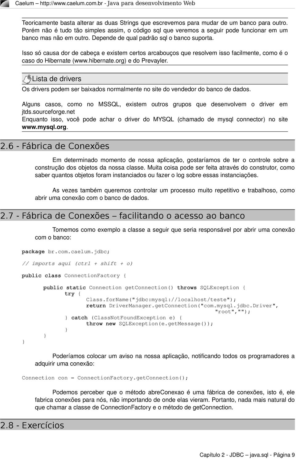 Isso só causa dor de cabeça e existem certos arcabouços que resolvem isso facilmente, como é o caso do Hibernate (www.hibernate.org) e do Prevayler.