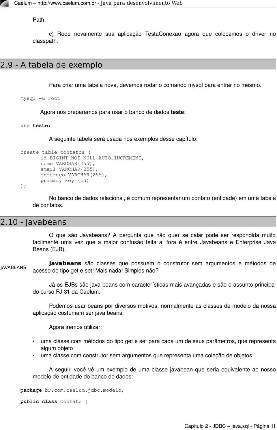 nome VARCHAR(255), email VARCHAR(255), endereco VARCHAR(255), primary key (id) ); No banco de dados relacional, é comum representar um contato (entidade) em uma tabela de contatos. 2.