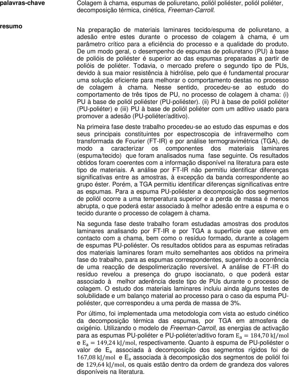 produto. De um modo geral, o desempenho de espumas de poliuretano (PU) à base de polióis de poliéster é superior ao das espumas preparadas a partir de polióis de poliéter.