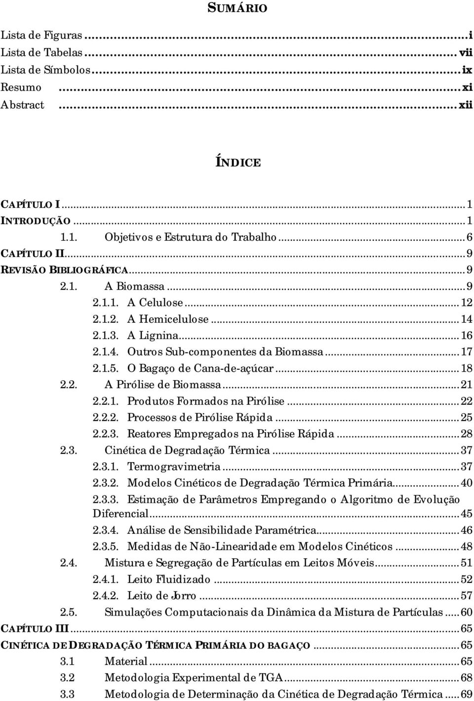 O Bagaço de Cana-de-açúcar... 18 2.2. A Pirólise de Biomassa... 21 2.2.1. Produtos Formados na Pirólise... 22 2.2.2. Processos de Pirólise Rápida... 25 2.2.3. Reatores Empregados na Pirólise Rápida.