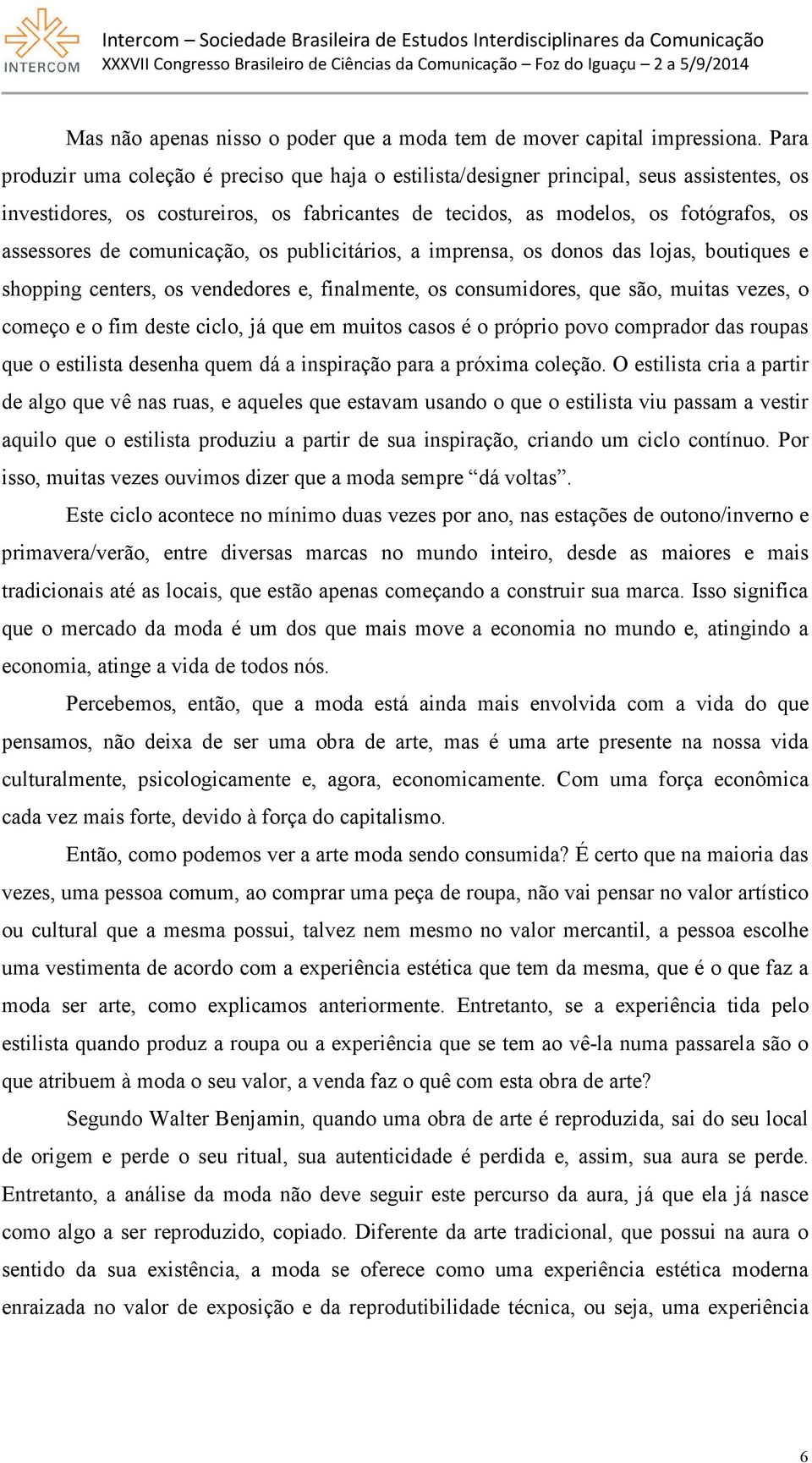 comunicação, os publicitários, a imprensa, os donos das lojas, boutiques e shopping centers, os vendedores e, finalmente, os consumidores, que são, muitas vezes, o começo e o fim deste ciclo, já que