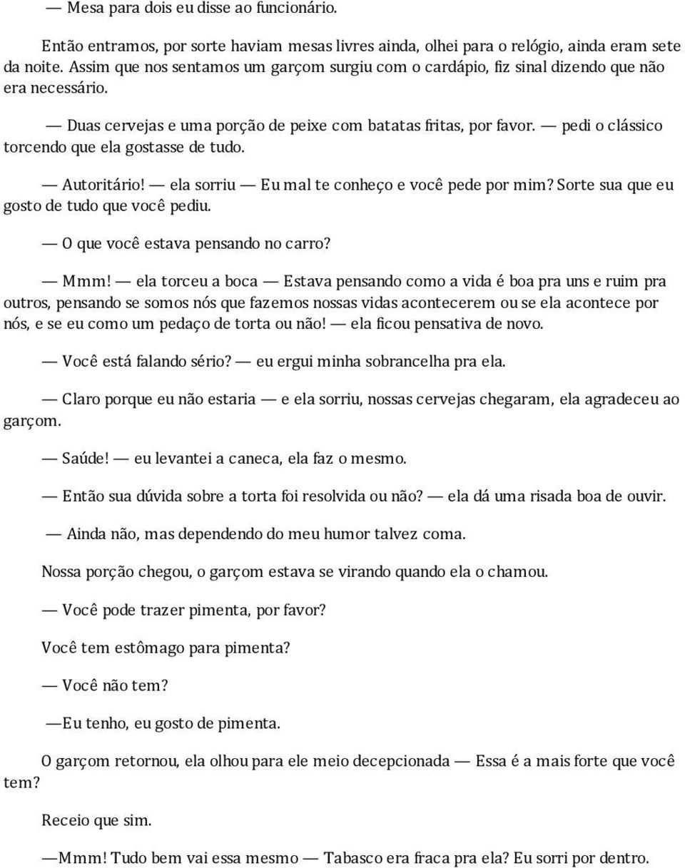 pedi o clássico torcendo que ela gostasse de tudo. Autoritário! ela sorriu Eu mal te conheço e você pede por mim? Sorte sua que eu gosto de tudo que você pediu. O que você estava pensando no carro?