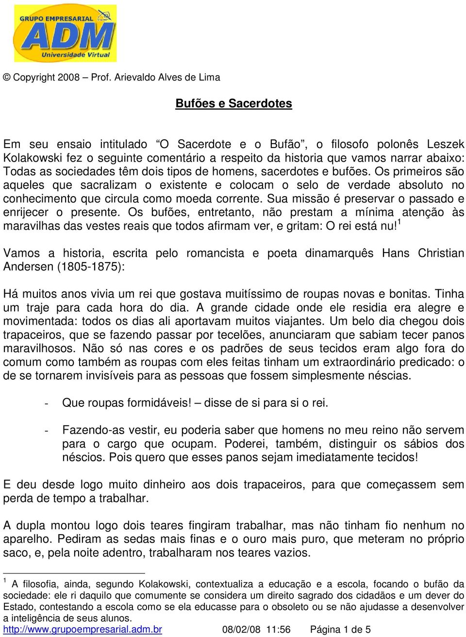 Sua missão é preservar o passado e enrijecer o presente. Os bufões, entretanto, não prestam a mínima atenção às maravilhas das vestes reais que todos afirmam ver, e gritam: O rei está nu!