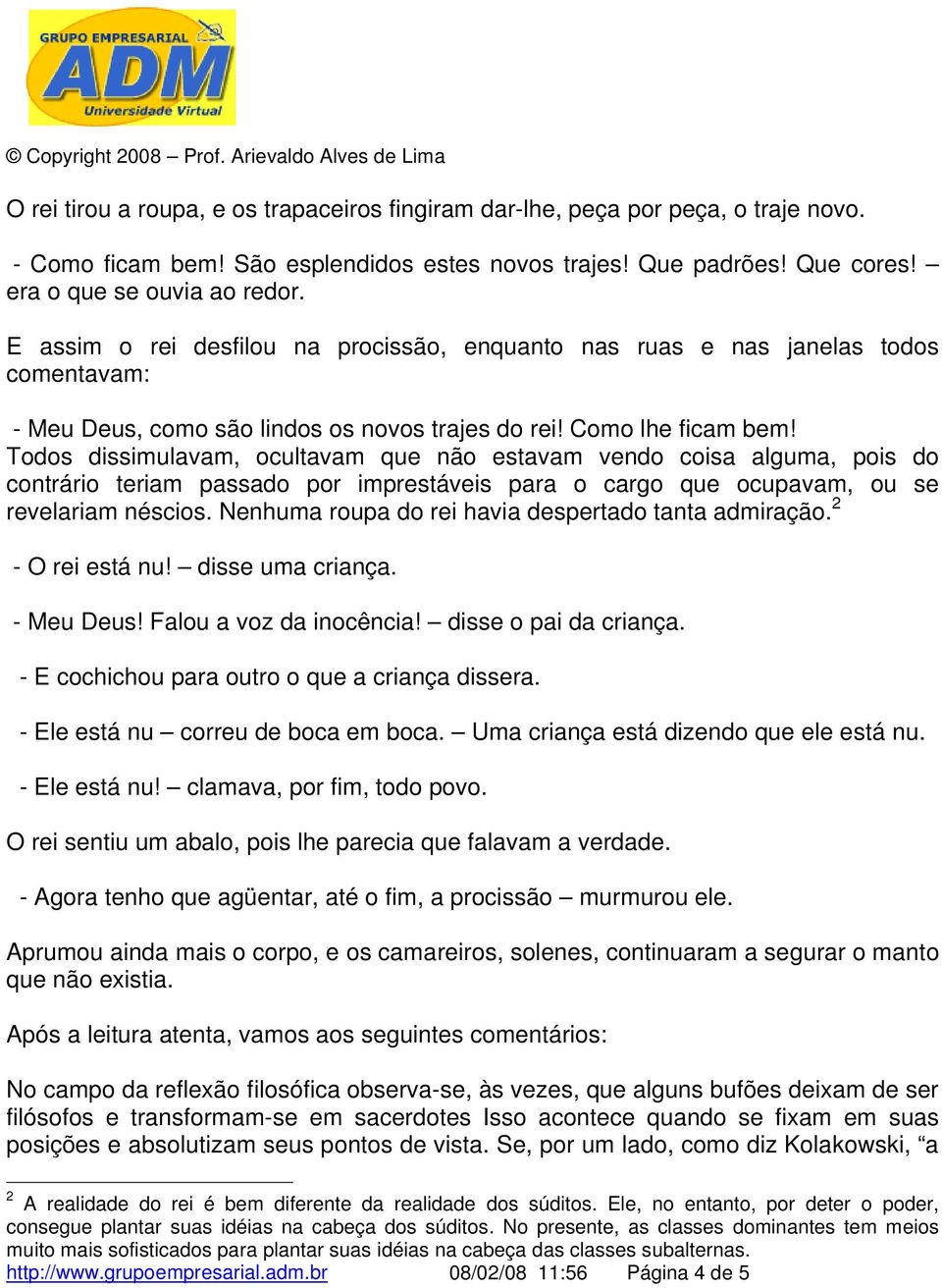 Todos dissimulavam, ocultavam que não estavam vendo coisa alguma, pois do contrário teriam passado por imprestáveis para o cargo que ocupavam, ou se revelariam néscios.