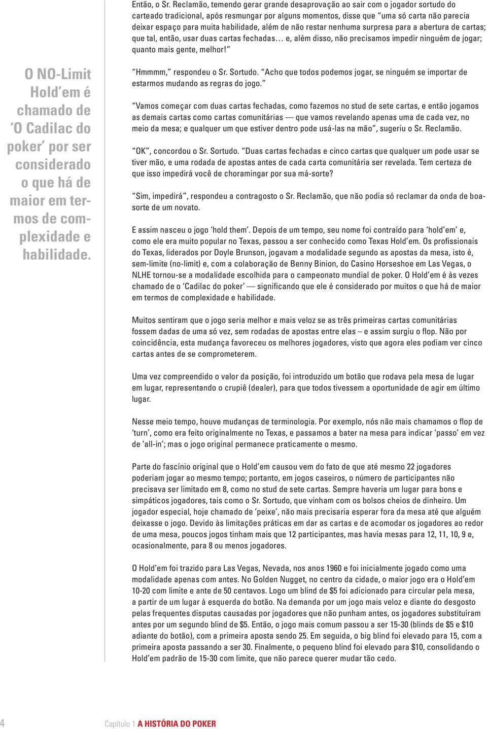 habilidade, além de não restar nenhuma surpresa para a abertura de cartas; que tal, então, usar duas cartas fechadas e, além disso, não precisamos impedir ninguém de jogar; quanto mais gente, melhor!