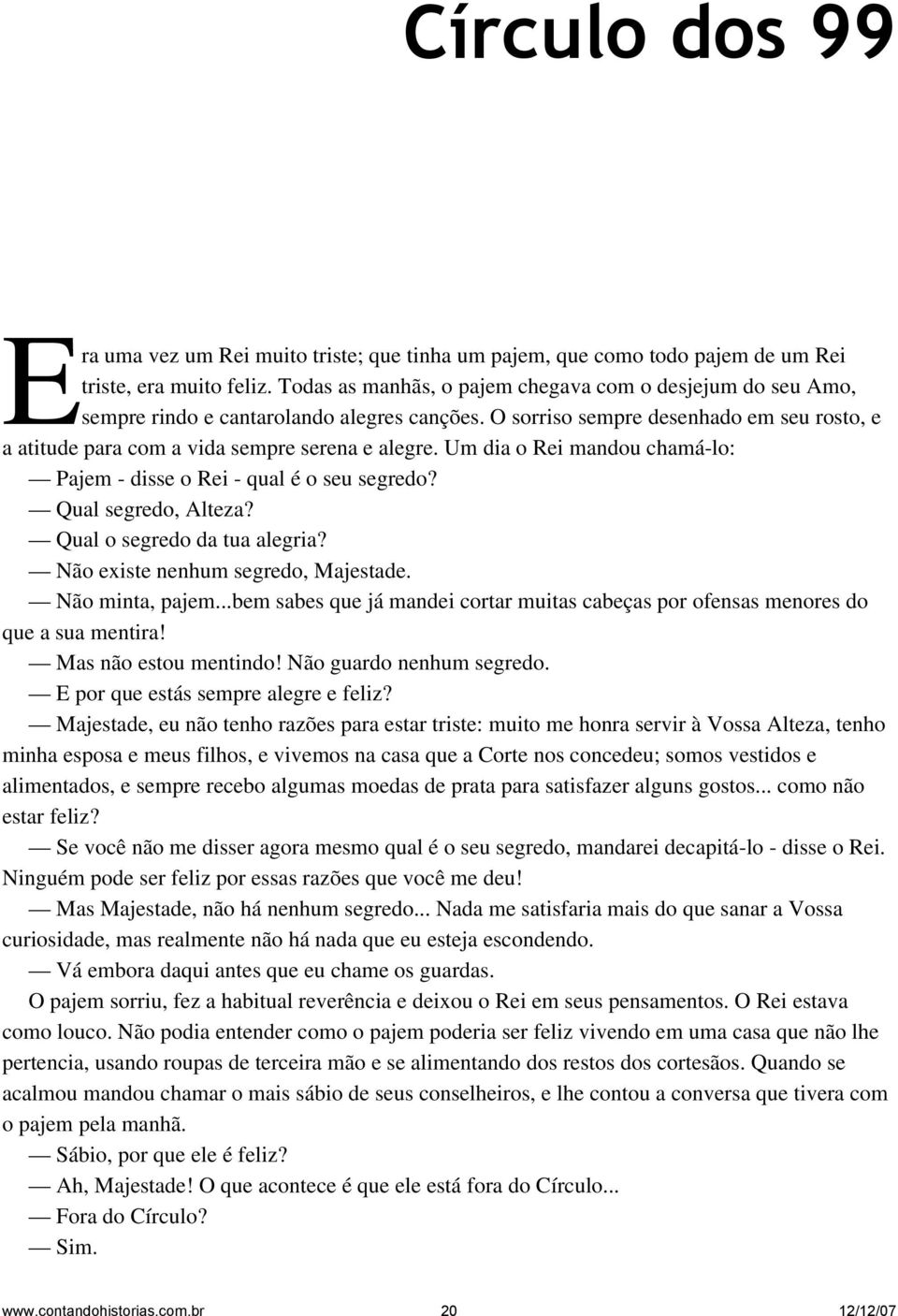 Um dia o Rei mandou chamá lo: Pajem disse o Rei qual é o seu segredo? Qual segredo, Alteza? Qual o segredo da tua alegria? Não existe nenhum segredo, Majestade. Não minta, pajem.