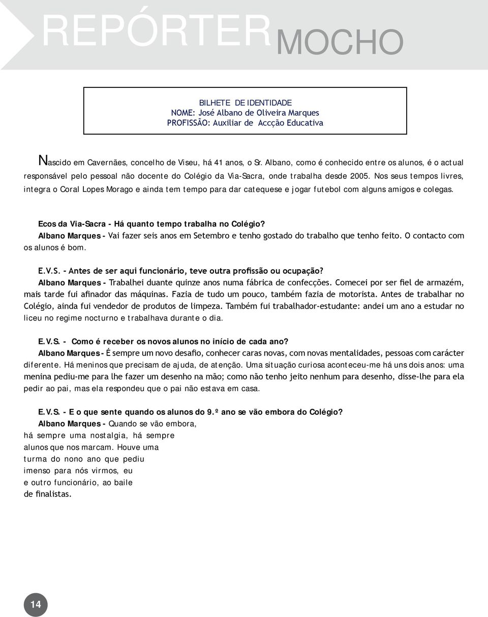 Nos seus tempos livres, integra o Coral Lopes Morago e ainda tem tempo para dar catequese e jogar futebol com alguns amigos e colegas. Ecos da Via-Sacra - Há quanto tempo trabalha no Colégio?