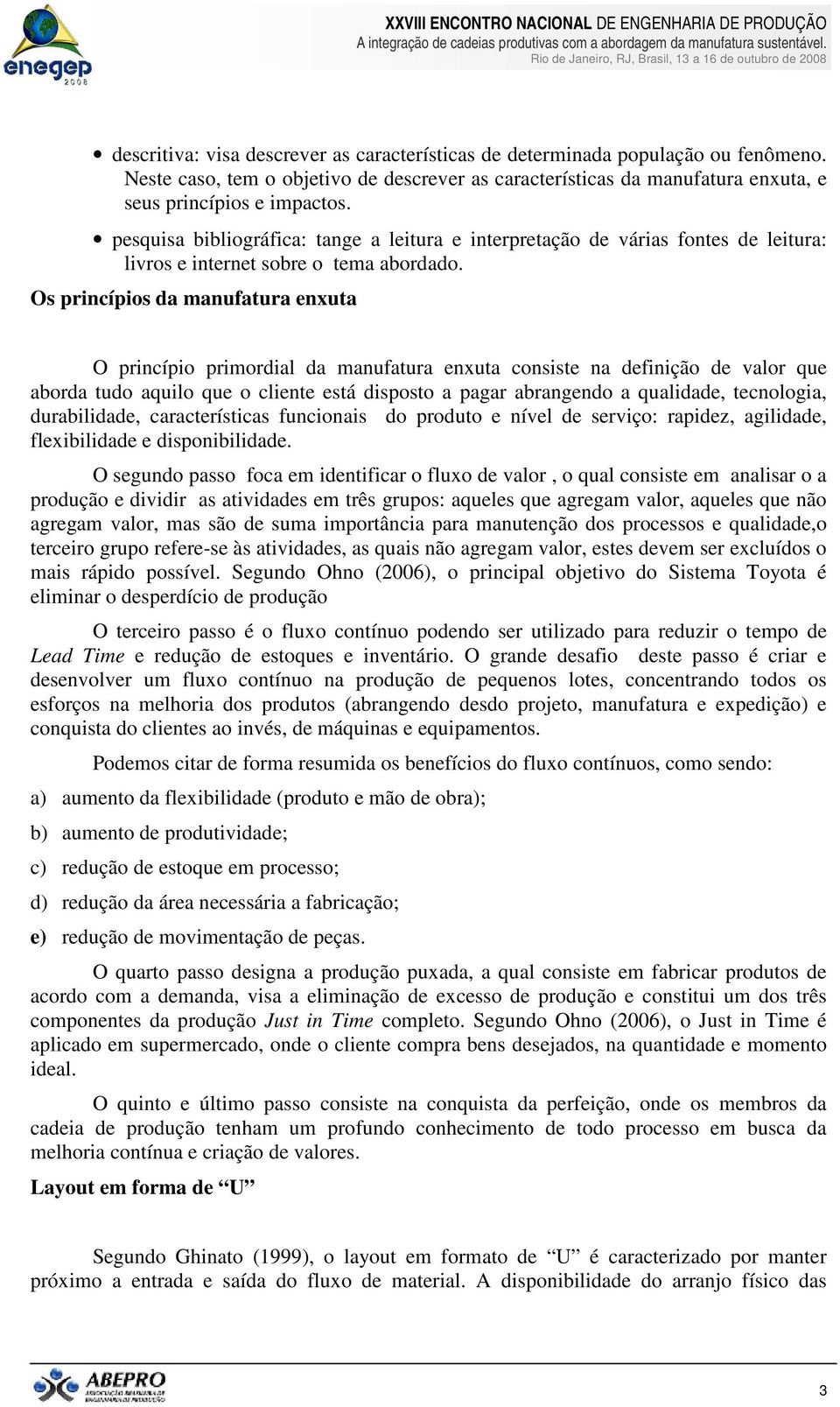 Os princípios da manufatura enxuta O princípio primordial da manufatura enxuta consiste na definição de valor que aborda tudo aquilo que o cliente está disposto a pagar abrangendo a qualidade,