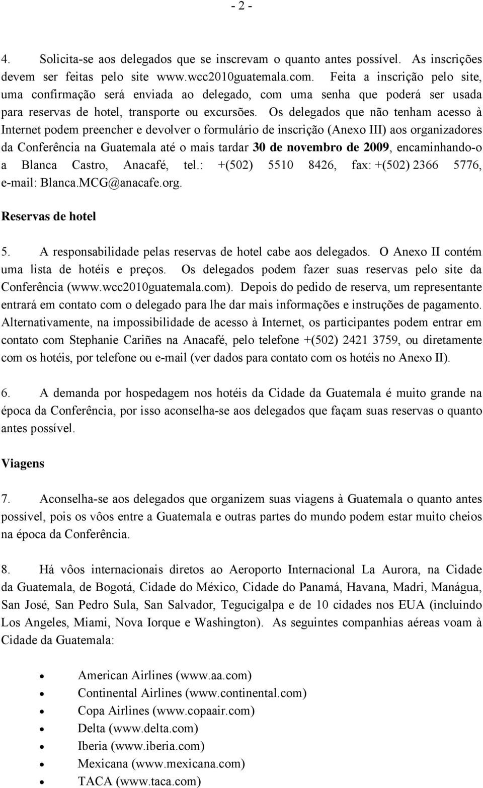 Os delegados que não tenham acesso à Internet podem preencher e devolver o formulário de inscrição (Anexo III) aos organizadores da Conferência na Guatemala até o mais tardar 30 de novembro de 2009,